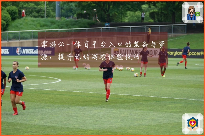 掌握必一体育平台入口的装备与资源，提升你的游戏体验技巧