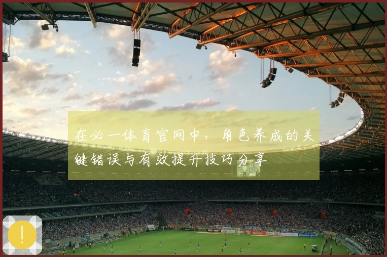 在必一体育官网中，角色养成的关键错误与有效提升技巧分享