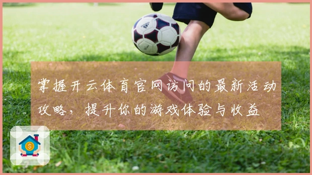 掌握开云体育官网访问的最新活动攻略，提升你的游戏体验与收益