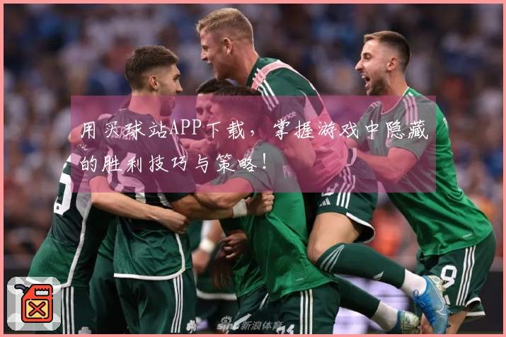 用买球站APP下载，掌握游戏中隐藏的胜利技巧与策略！