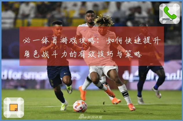 必一体育游戏攻略：如何快速提升角色战斗力的有效技巧与策略