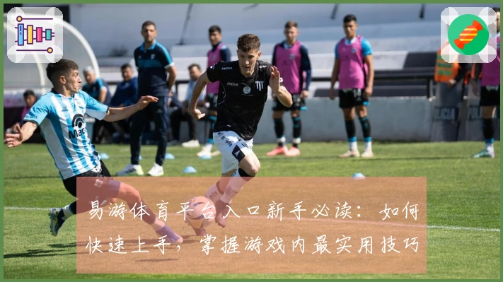 易游体育平台入口新手必读：如何快速上手，掌握游戏内最实用技巧与资源获取方法