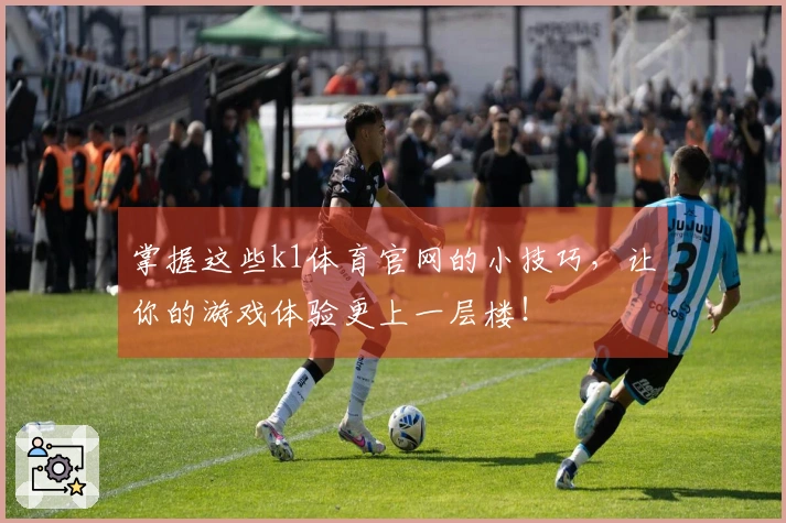 掌握这些k1体育官网的小技巧，让你的游戏体验更上一层楼！