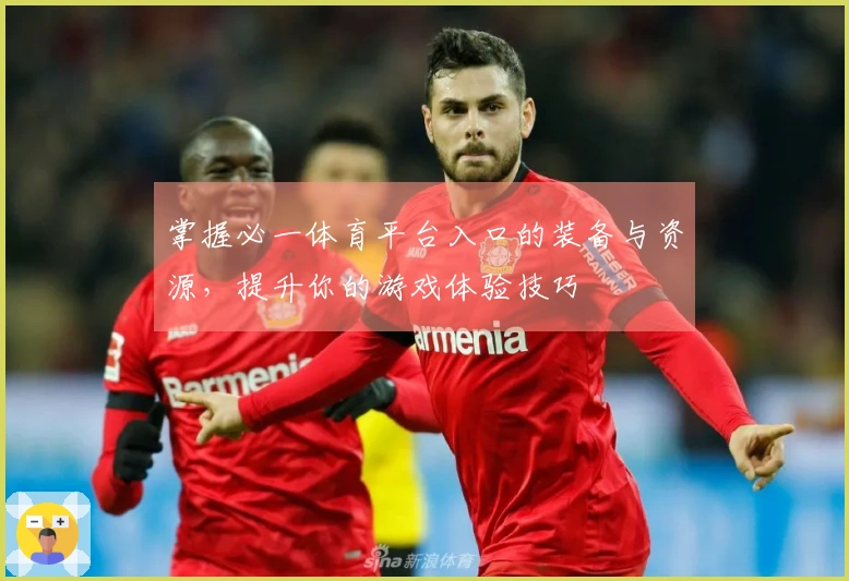 掌握必一体育平台入口的装备与资源，提升你的游戏体验技巧