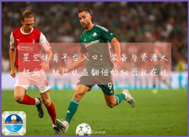 星空体育平台入口：装备与资源大起底，助你收益翻倍的秘密就在这里！