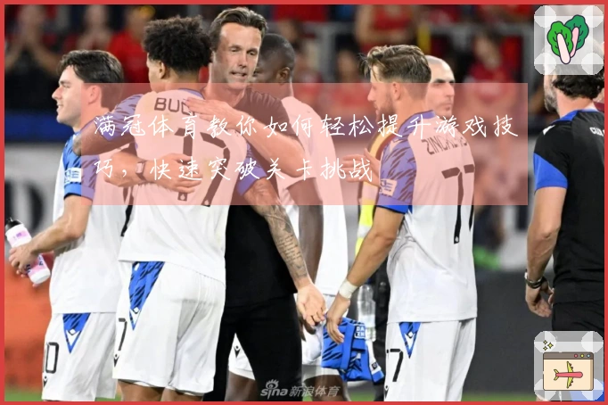 满冠体育教你如何轻松提升游戏技巧，快速突破关卡挑战