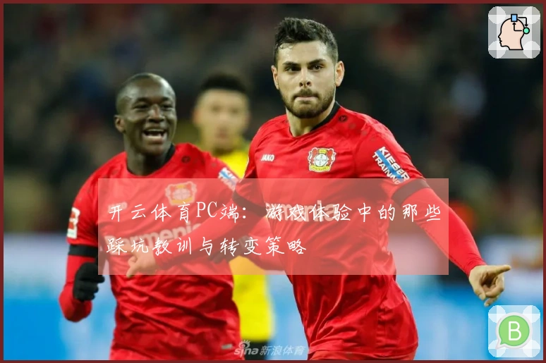 开云体育PC端：游戏体验中的那些踩坑教训与转变策略