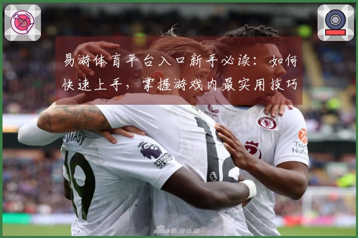 易游体育平台入口新手必读：如何快速上手，掌握游戏内最实用技巧与资源获取方法