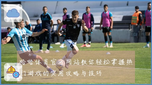 哈哈体育官方网站教你轻松掌握热门游戏的实用攻略与技巧