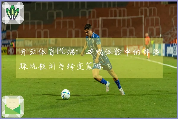 开云体育PC端：游戏体验中的那些踩坑教训与转变策略